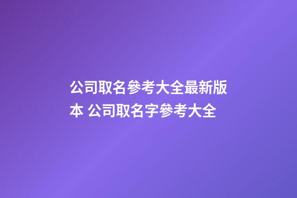 公司取名參考大全最新版本 公司取名字參考大全-第1張-公司起名-玄機派